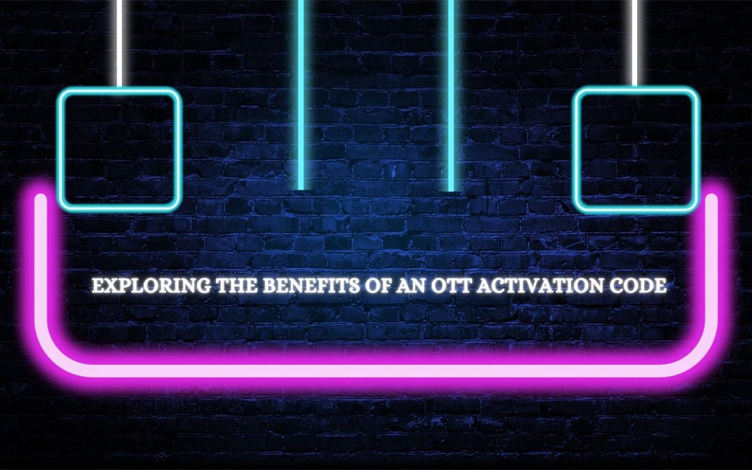 Exploring the Benefits of an Ott Activation Code