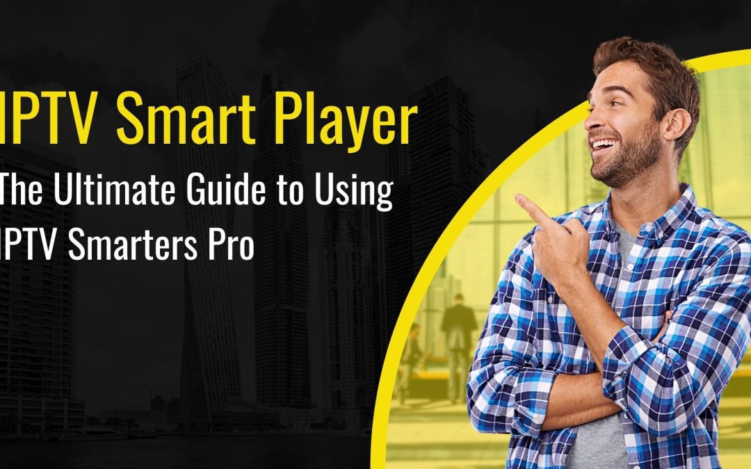IPTV Smart Player – The Ultimate Guide to Using IPTV Smarters Pro