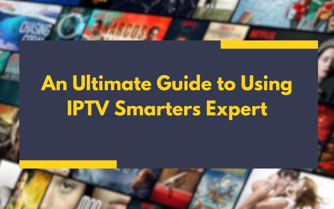 An Ultimate Guide to Using IPTV Smarters Expert