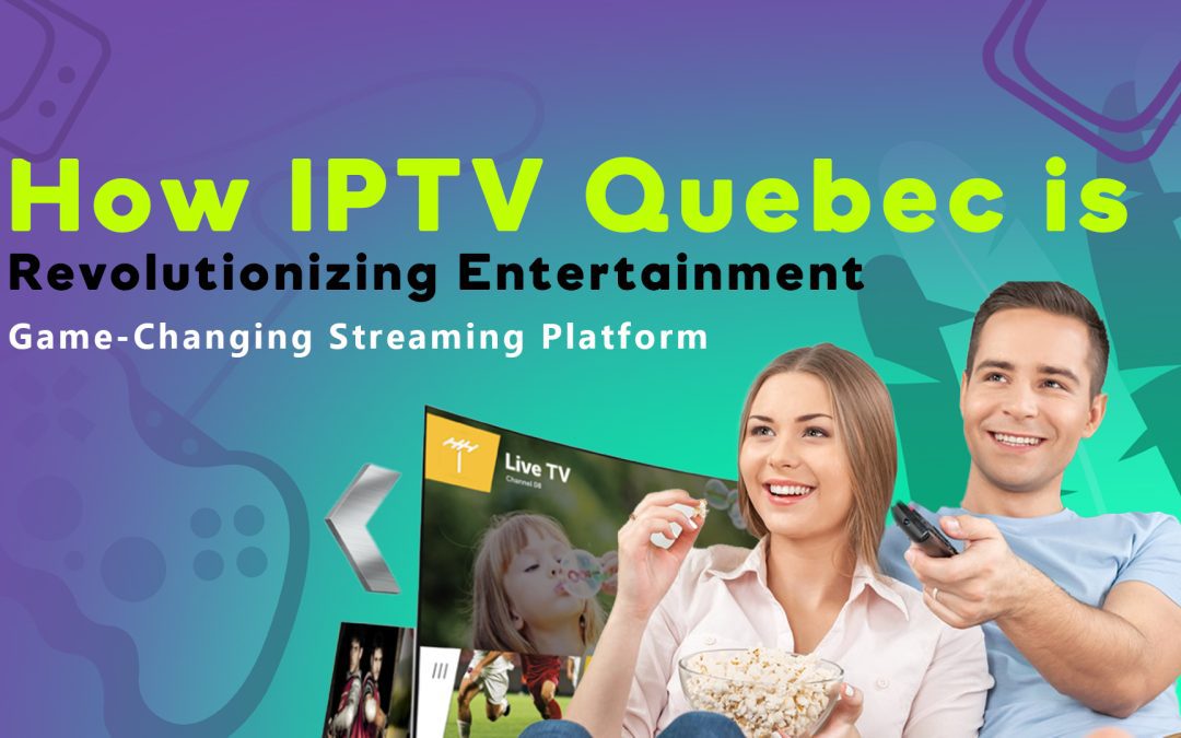 Best IPTV Quebec Provider: The Rise of IPTV Streaming Entertainment