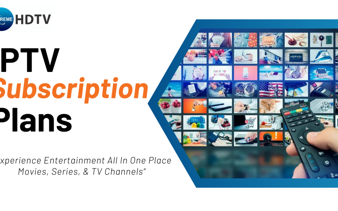 Unlock the Entertainment with Xtreame HDTV’s IPTV Subscription Plans